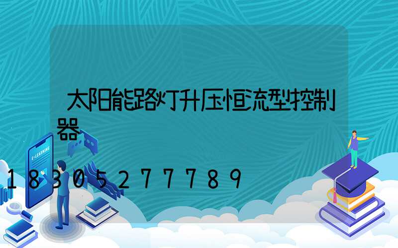 太阳能路灯升压恒流型控制器