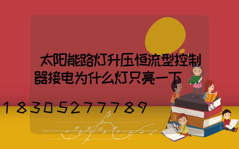 太阳能路灯升压恒流型控制器接电为什么灯只亮一下