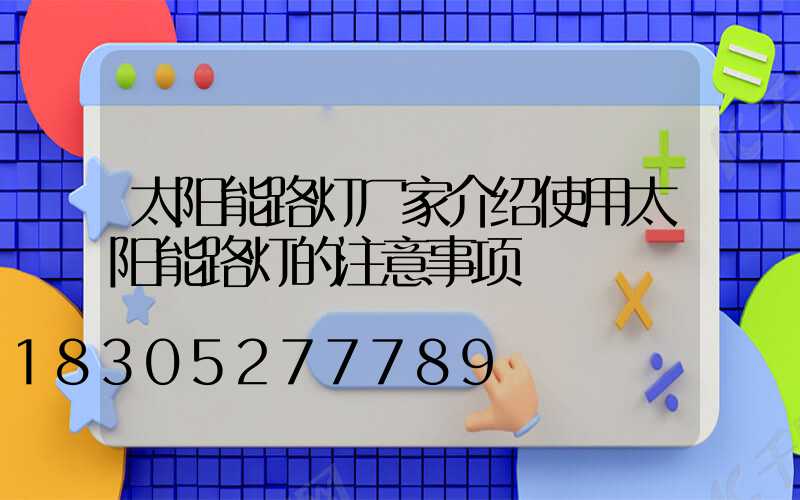 太阳能路灯厂家介绍使用太阳能路灯的注意事项