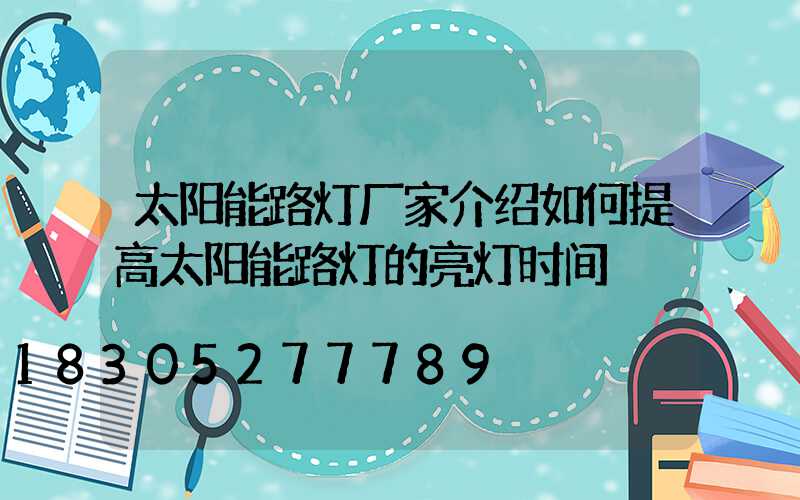 太阳能路灯厂家介绍如何提高太阳能路灯的亮灯时间