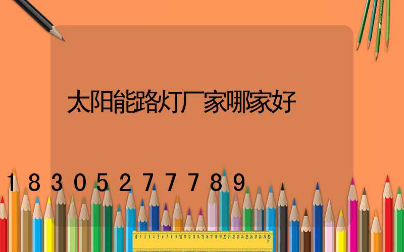 太阳能路灯厂家哪家好