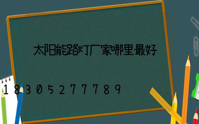 太阳能路灯厂家哪里最好