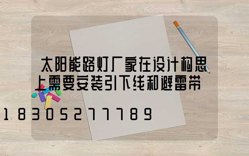 太阳能路灯厂家在设计构思上需要安装引下线和避雷带