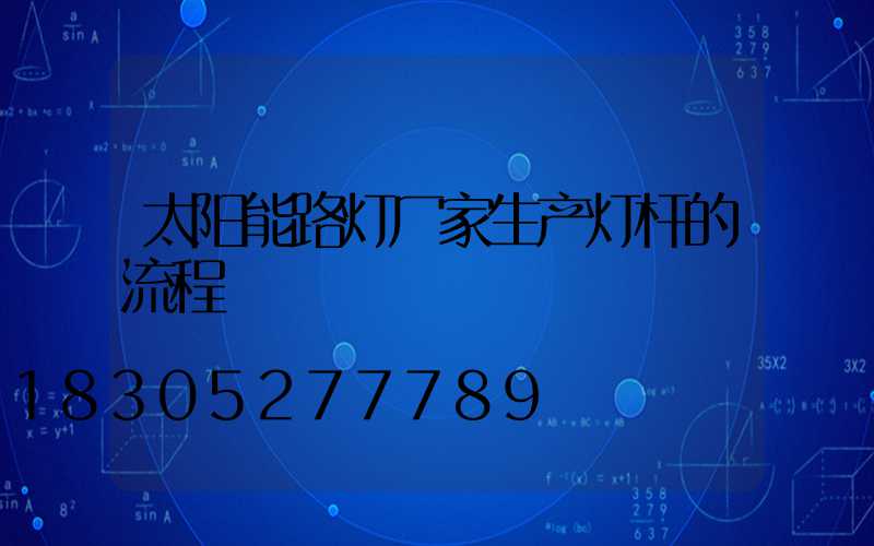 太阳能路灯厂家生产灯杆的流程