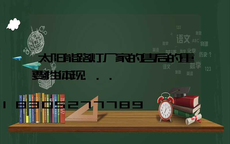 太阳能路灯厂家的售后的重要性体现...
