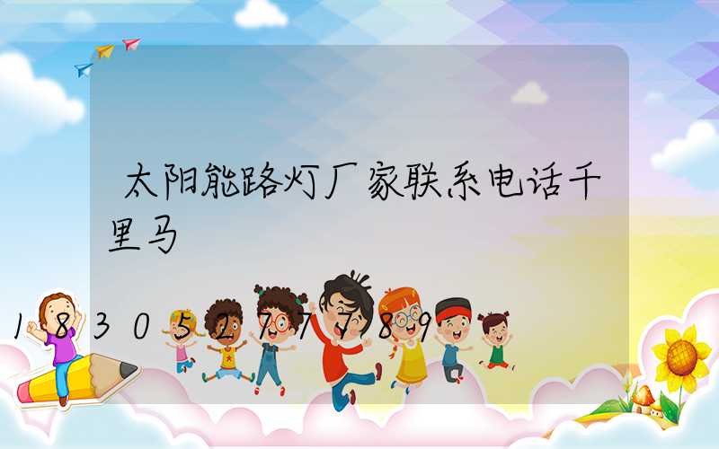 太阳能路灯厂家联系电话千里马