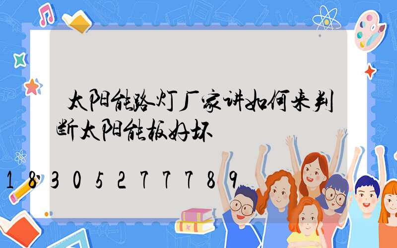 太阳能路灯厂家讲如何来判断太阳能板好坏