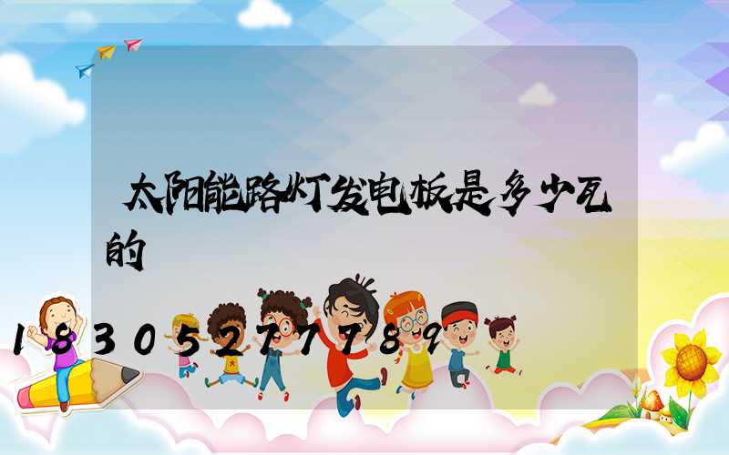 太阳能路灯发电板是多少瓦的