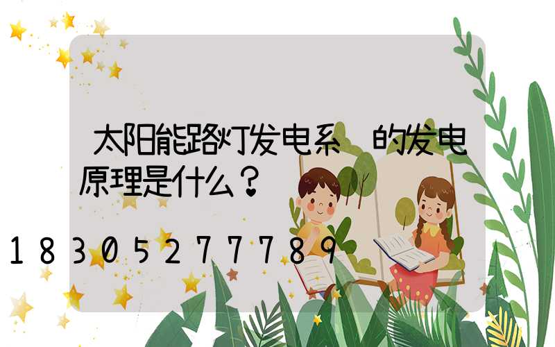 太阳能路灯发电系统的发电原理是什么？