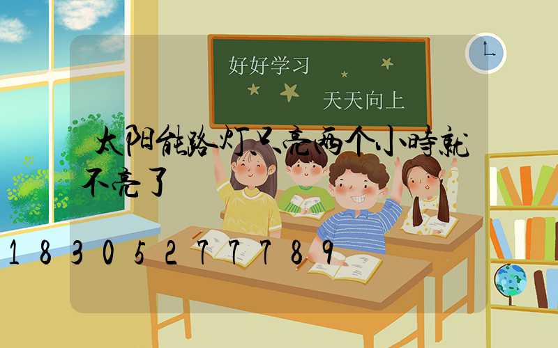 太阳能路灯只亮两个小时就不亮了