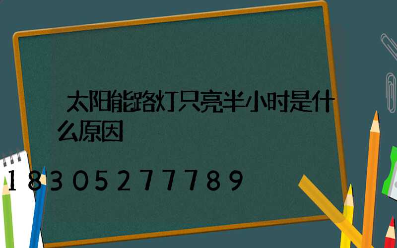 太阳能路灯只亮半小时是什么原因