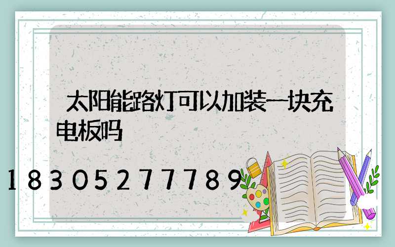 太阳能路灯可以加装一块充电板吗