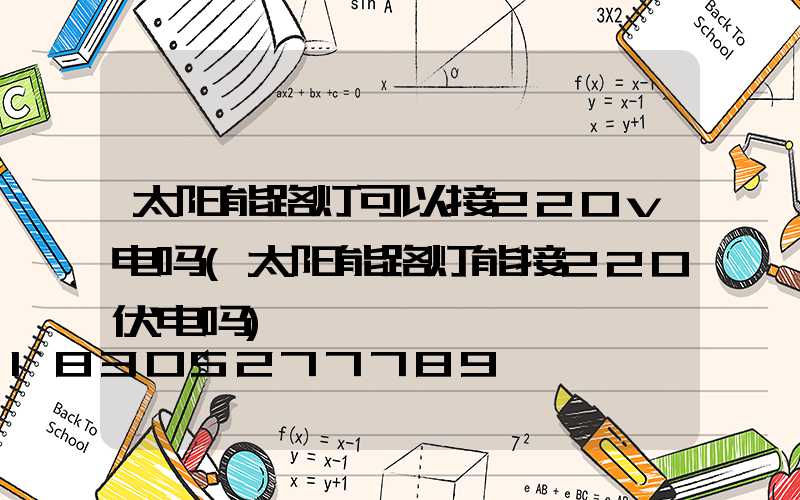 太阳能路灯可以接220v电吗(太阳能路灯能接220伏电吗)