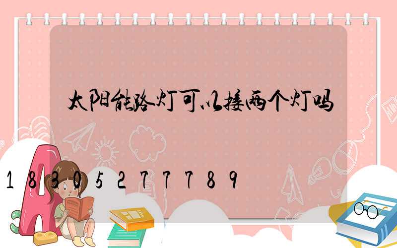 太阳能路灯可以接两个灯吗