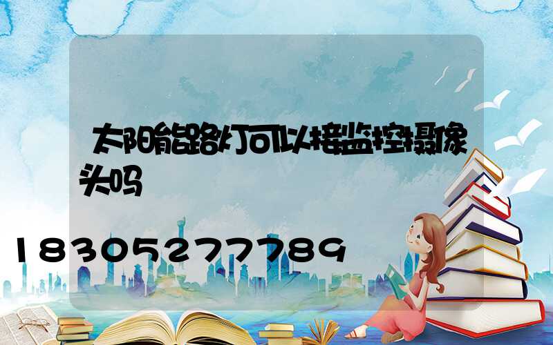 太阳能路灯可以接监控摄像头吗