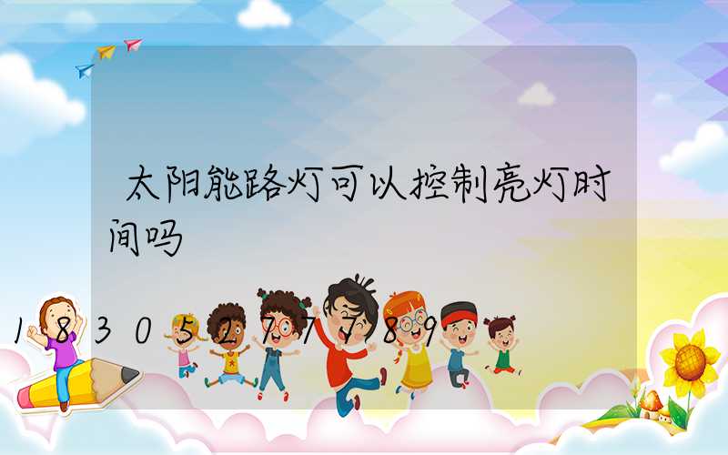 太阳能路灯可以控制亮灯时间吗
