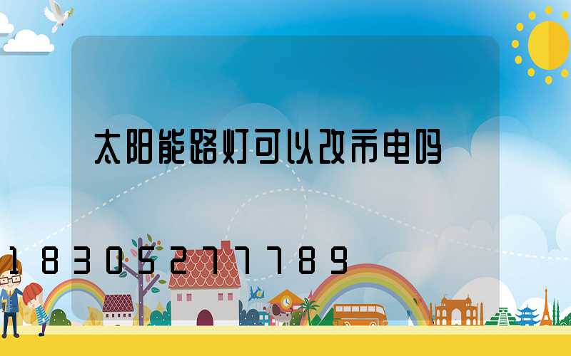 太阳能路灯可以改市电吗