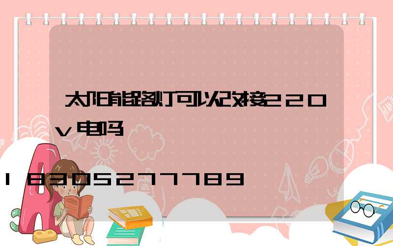 太阳能路灯可以改接220v电吗