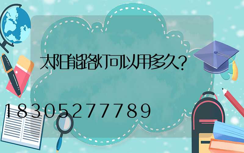 太阳能路灯可以用多久？