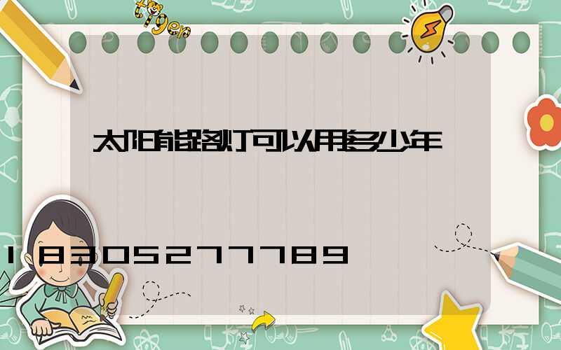 太阳能路灯可以用多少年