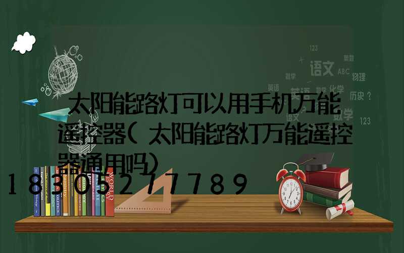 太阳能路灯可以用手机万能遥控器(太阳能路灯万能遥控器通用吗)