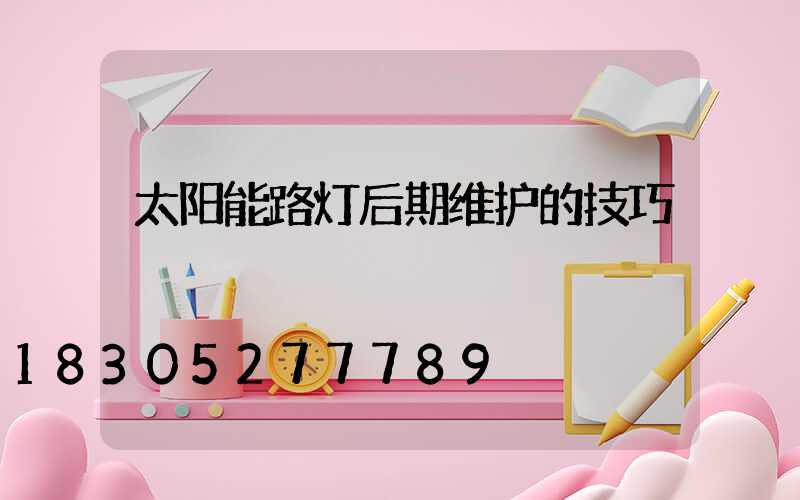 太阳能路灯后期维护的技巧