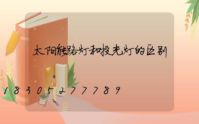 太阳能路灯和投光灯的区别
