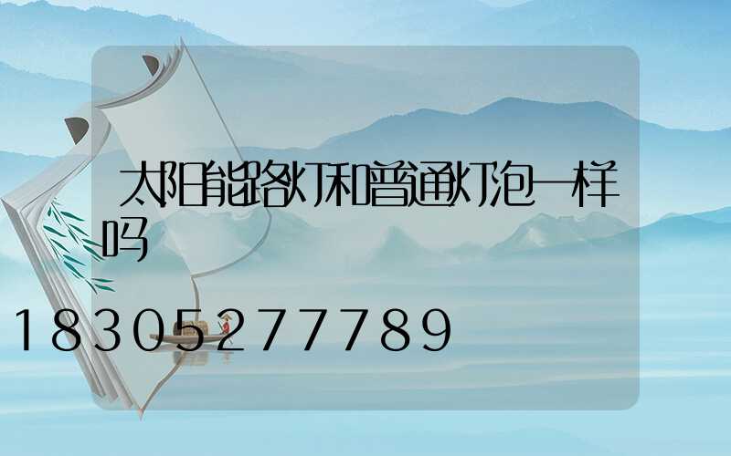 太阳能路灯和普通灯泡一样吗