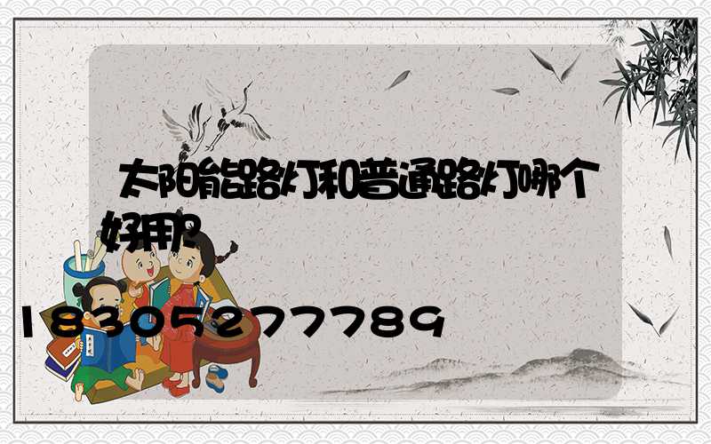 太阳能路灯和普通路灯哪个好用？