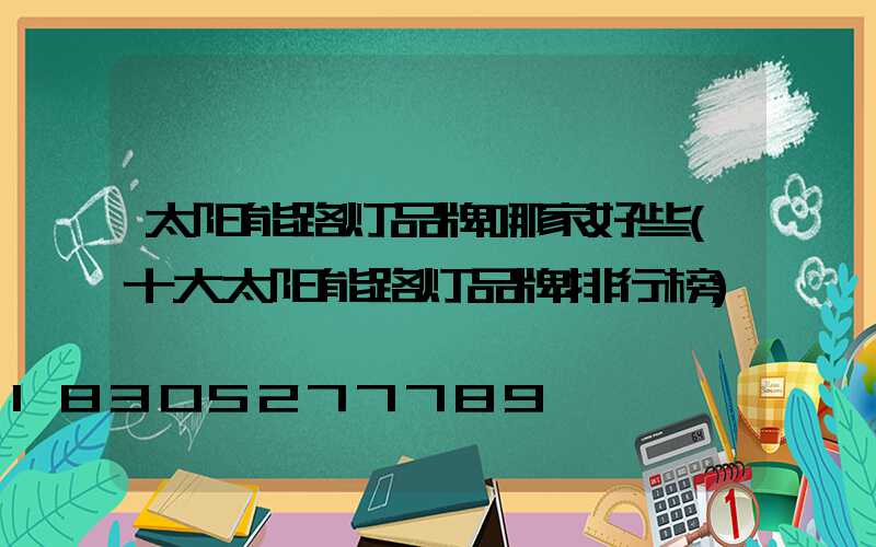 太阳能路灯品牌哪家好些(十大太阳能路灯品牌排行榜)