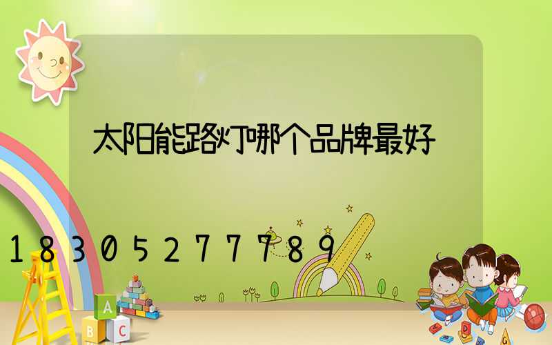 太阳能路灯哪个品牌最好