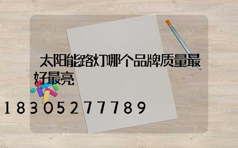太阳能路灯哪个品牌质量最好最亮