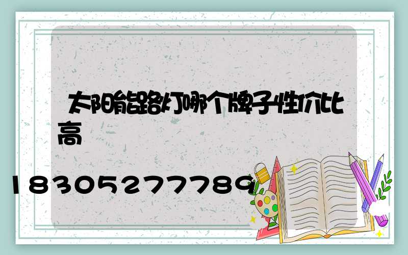 太阳能路灯哪个牌子性价比高