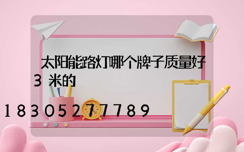 太阳能路灯哪个牌子质量好3米的
