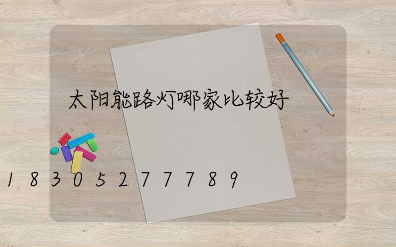 太阳能路灯哪家比较好