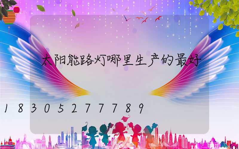 太阳能路灯哪里生产的最好