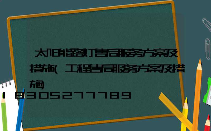 太阳能路灯售后服务方案及措施(工程售后服务方案及措施)