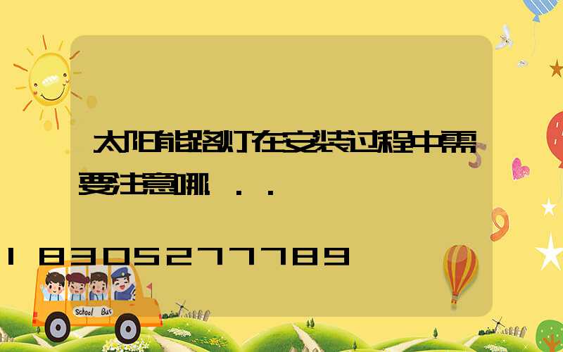 太阳能路灯在安装过程中需要注意哪...