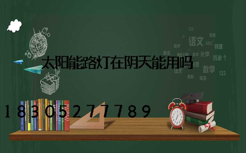 太阳能路灯在阴天能用吗