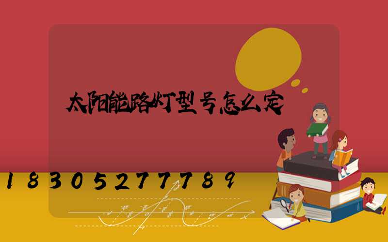 太阳能路灯型号怎么定