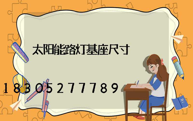 太阳能路灯基座尺寸