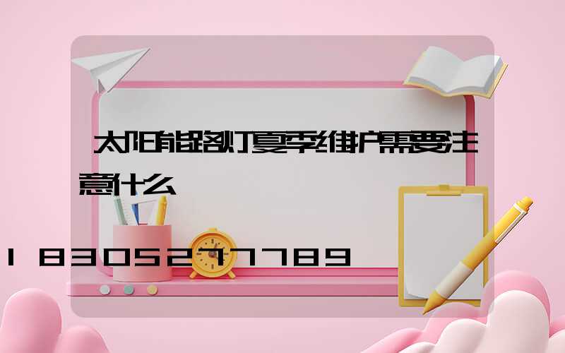 太阳能路灯夏季维护需要注意什么