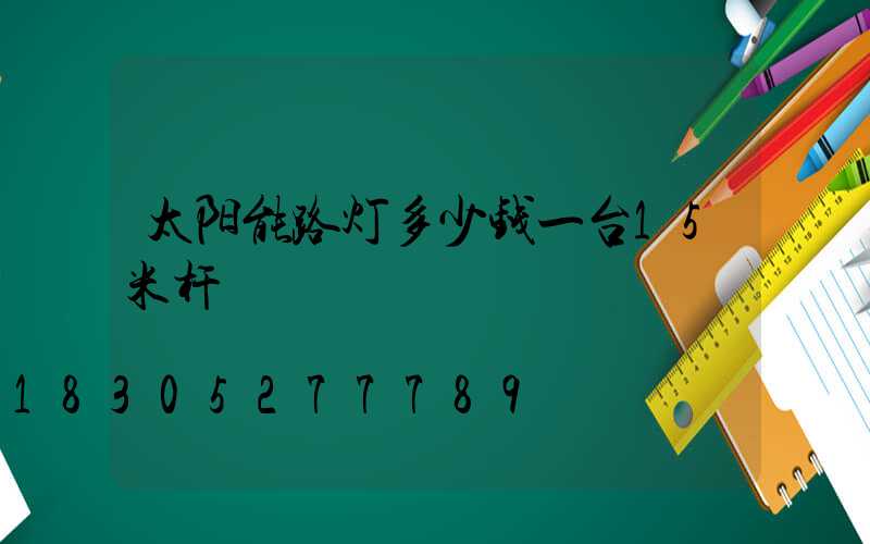 太阳能路灯多少钱一台15米杆