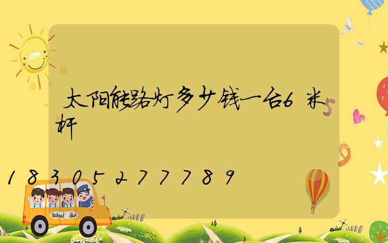 太阳能路灯多少钱一台6米杆