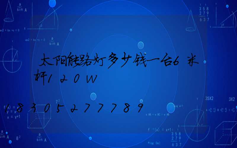 太阳能路灯多少钱一台6米杆120w