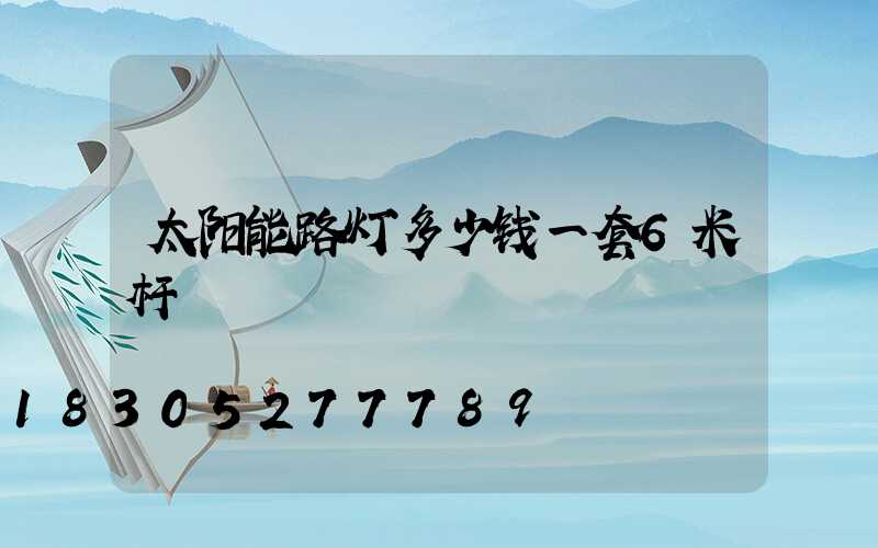 太阳能路灯多少钱一套6米杆