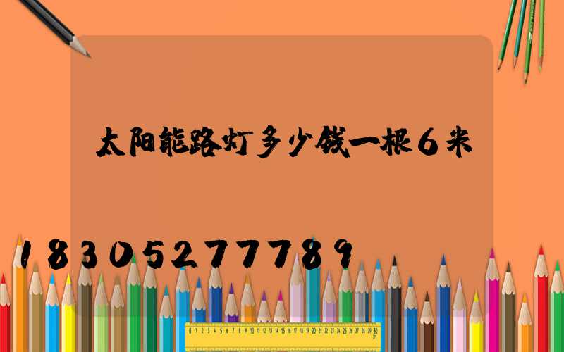 太阳能路灯多少钱一根6米