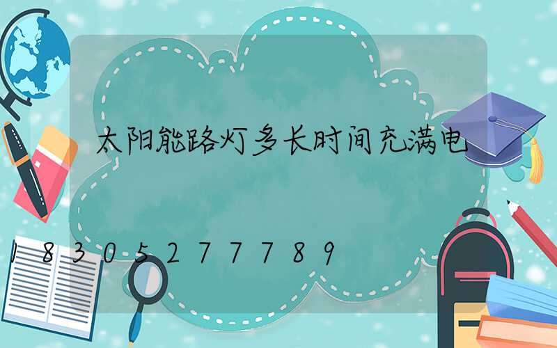 太阳能路灯多长时间充满电