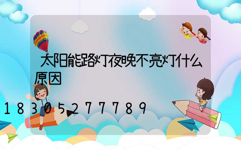 太阳能路灯夜晚不亮灯什么原因