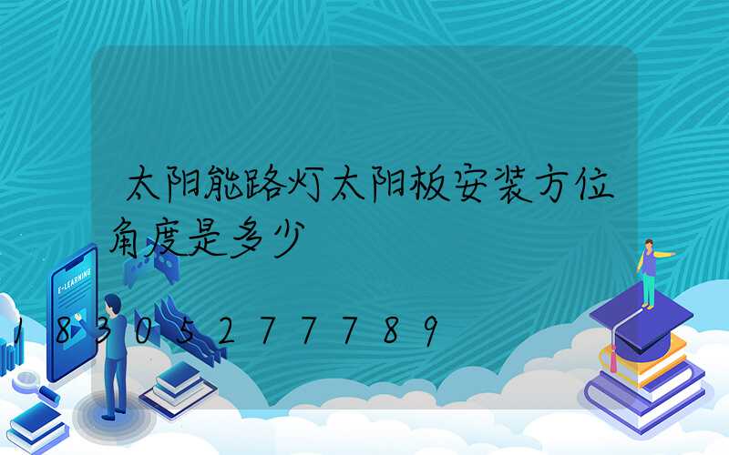 太阳能路灯太阳板安装方位角度是多少